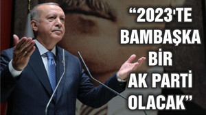 Erdoğan: 2023’te bambaşka bir AK Parti karşınıza çıkacak