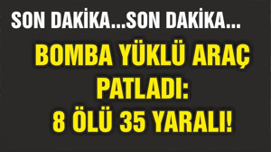 BOMBA YÜKLÜ ARAÇ PATLADI: 8 ÖLÜ 35 YARALI