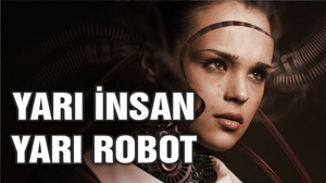 Yarı insan, yarı robot varlıkların çağı geliyor