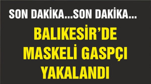 BALIKESİR’DE MASKELİ GASPÇI YAKALANDI