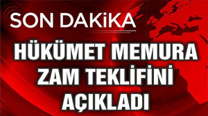 HÜKÜMET MEMURA ZAM TEKLİFİNİ AÇIKLADI