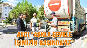 AVCI “AŞKLA ŞEVKLE İŞİMİZİN BAŞINDAYIZ”
