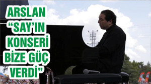 ARSLAN “SAY’IN KONSERİ BİZE GÜÇ VERDİ”