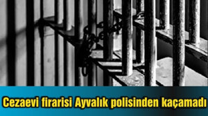 Cezaevi firarisi Ayvalık polisinden kaçamadı