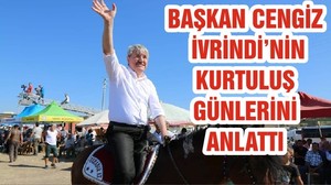BAŞKAN CENGİZ İVRİNDİ’NİN KURTULUŞ GÜNLERİNİ ANLATTI
