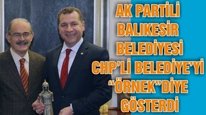 AK PARTİLİ BALIKESİR BELEDİYESİ CHP’Lİ BELEDİYE’Yİ “ÖRNEK”DİYE GÖSTERDİ