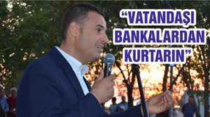 “VATANDAŞI BANKALARDAN KURTARIN”