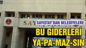 SAYIŞTAY’DAN BELEDİYELERE BU GİDERLERİ YA-PA-MAZ-SIN