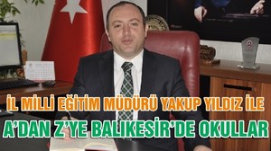 İL MİLLİ EĞİTİM MÜDÜRÜ YAKUP YILDIZ İLE A’DAN Z’YE BALIKESİR’DE OKULLARDAKİ SON DURUM