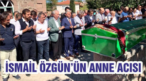 İSMAİL ÖZGÜN’ÜN ANNE ACISI