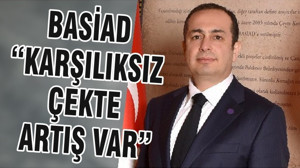BASİAD “KARŞILIKSIZ ÇEKTE ARTIŞ VAR”