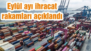 Eylül ayı ihracat rakamları açıklandı