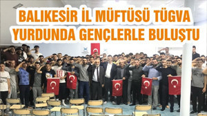 BALIKESİR İL MÜFTÜSÜ TÜGVA YURDUNDA GENÇLERLE BULUŞTU