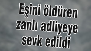 Eşini öldüren zanlı adliyeye sevk edildi