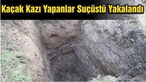 Kaçak Kazı Yapanlar Suçüstü Yakalandı