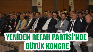 YENİDEN REFAH PARTİSİ’NDE BÜYÜK KONGRE