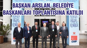 BAŞKAN ARSLAN, BELEDİYE BAŞKANLARI TOPLANTISINA KATILDI