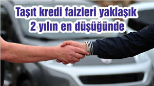 Taşıt kredi faizleri yaklaşık 2 yılın en düşüğünde