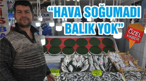 “HAVA SOĞUMADI BALIK YOK”