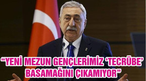 “YENİ MEZUN GENÇLERİMİZ ‘TECRÜBE’ BASAMAĞINI ÇIKAMIYOR”