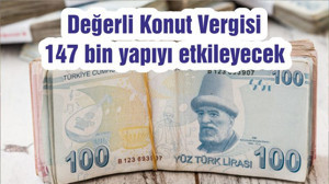 Değerli Konut Vergisi 147 bin yapıyı etkileyecek