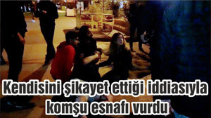 Kendisini şikayet ettiği iddiasıyla komşu esnafı vurdu