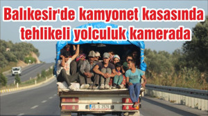 Balıkesir'de kamyonet kasasında tehlikeli yolculuk kamerada