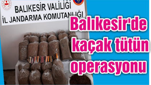 Balıkesir'de kaçak tütün operasyonu