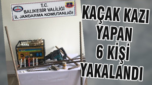 KAÇAK KAZI YAPAN 6 KİŞİ YAKALANDI