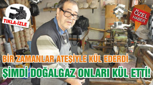 BİR ZAMANLAR ATEŞİYLE KÜL EDERDİ ŞİMDİ DOĞALGAZ ONLARI KÜL ETTİ!