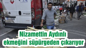 Nizamettin Aydınlı ekmeğini süpürgeden çıkarıyor