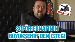 ŞOFÖR ESNAFININ BÜYÜKŞEHİR’DEN İSTEĞİ