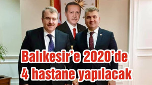 Balıkesir’e 2020’de 4 hastane yapılacak