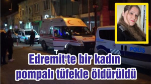 Edremit'te bir kadın pompalı tüfekle öldürüldü
