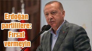 Erdoğan partililere: Fırsat vermeyin