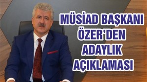 MÜSİAD BAŞKANI ÖZER’DEN ADAYLIK AÇIKLAMASI