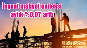 İnşaat maliyet endeksi aylık %0,07 arttı