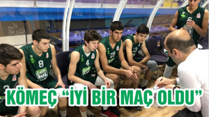 KÖMEÇ “İYİ BİR MAÇ OLDU”