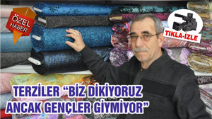 TERZİLER “BİZ DİKİYORUZ ANCAK GENÇLER GİYMİYOR”