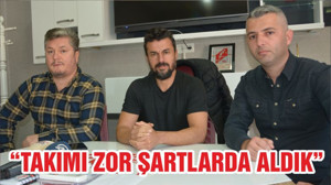“TAKIMI ZOR ŞARTLARDA ALDIK”