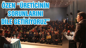 ÖZEN “ÜRETİCİNİN SORUNLARINI DİLE GETİRİYORUZ”