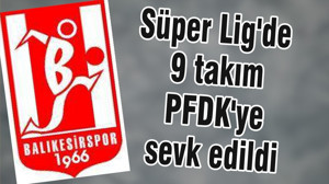 Süper Lig'de 9 takım PFDK'ye sevk edildi