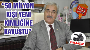 “50 MİLYON KİŞİ YENİ KİMLİĞİNE KAVUŞTU”