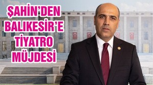ŞAHİN’DEN BALIKESİR’E TİYATRO MÜJDESİ