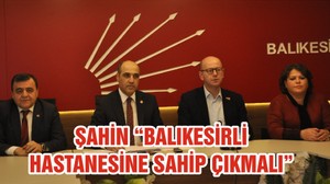 ŞAHİN “BALIKESİRLİ HASTANESİNE SAHİP ÇIKMALI”
