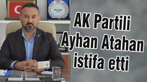 AK Partili Ayhan Atahan istifa etti