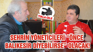 ŞEHRİN YÖNETİCİLERİ “ÖNCE BALIKESİR DİYEBİLİRSE” OLACAK!