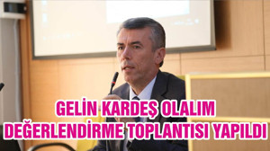 GELİN KARDEŞ OLALIM DEĞERLENDİRME TOPLANTISI YAPILDI