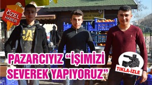 PAZARCIYIZ “İŞİMİZİ SEVEREK YAPIYORUZ”
