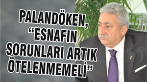 PALANDÖKEN, “ESNAFIN SORUNLARI ARTIK ÖTELENMEMELİ”